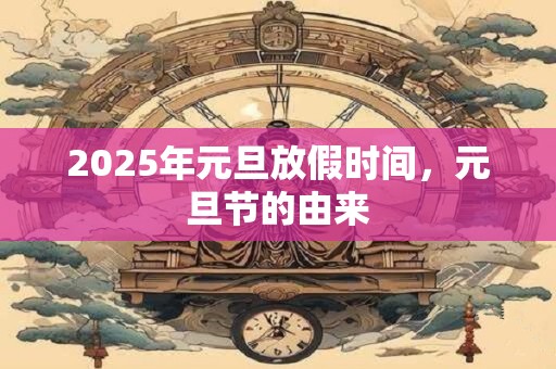 2025年元旦放假时间，元旦节的由来