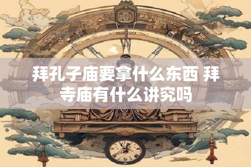 拜孔子庙要拿什么东西 拜寺庙有什么讲究吗