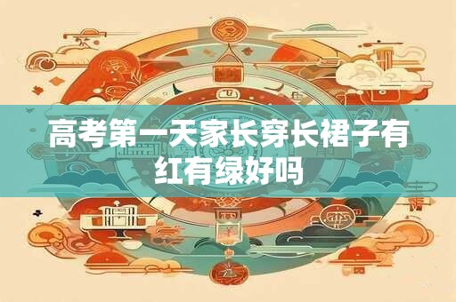 高考第一天家长穿长裙子有红有绿好吗