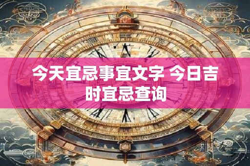 今天宜忌事宜文字 今日吉时宜忌查询