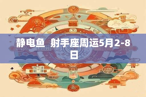 静电鱼  射手座周运5月2-8日