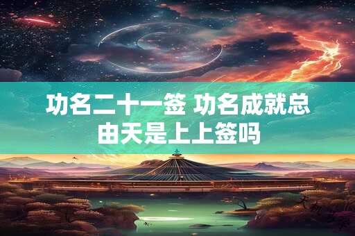 功名二十一签 功名成就总由天是上上签吗