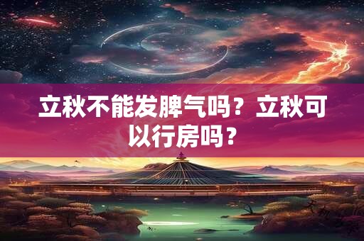 立秋不能发脾气吗？立秋可以行房吗？
