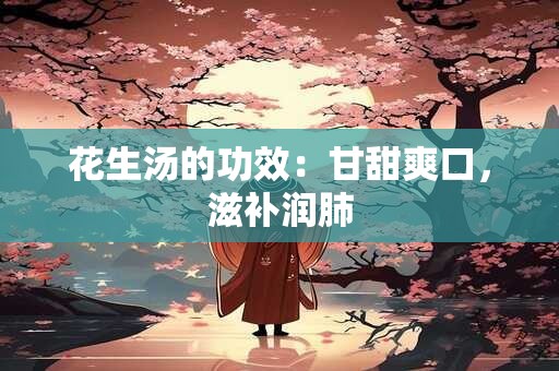 花生汤的功效：甘甜爽口，滋补润肺