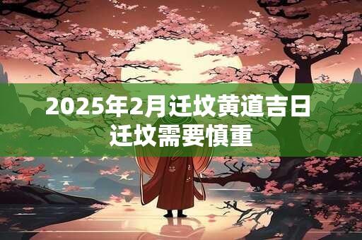 2025年2月迁坟黄道吉日 迁坟需要慎重