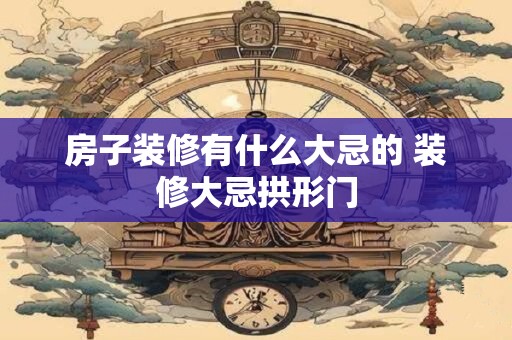 房子装修有什么大忌的 装修大忌拱形门