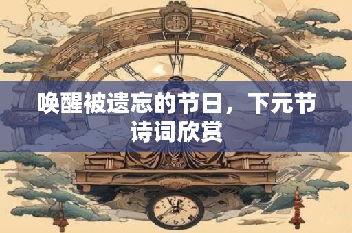 唤醒被遗忘的节日，下元节诗词欣赏