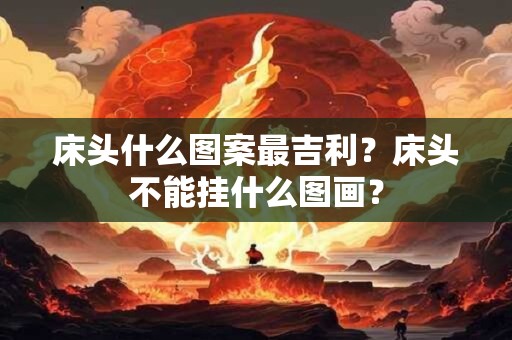 床头什么图案最吉利？床头不能挂什么图画？