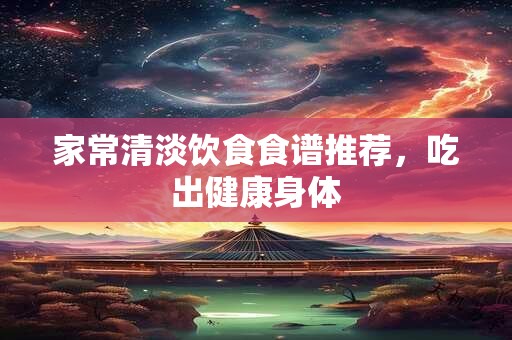 家常清淡饮食食谱推荐，吃出健康身体