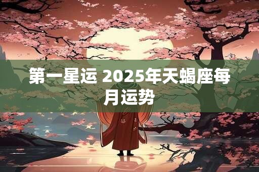 第一星运 2025年天蝎座每月运势