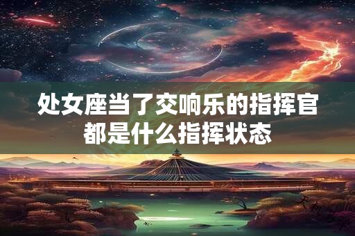 处女座当了交响乐的指挥官都是什么指挥状态