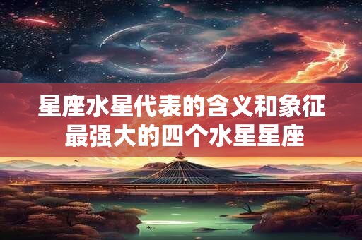 星座水星代表的含义和象征 最强大的四个水星星座