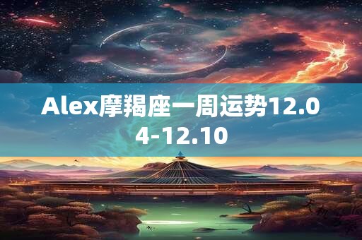 Alex摩羯座一周运势12.04-12.10