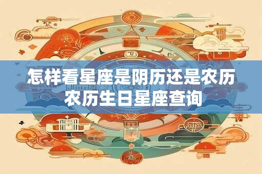 怎样看星座是阴历还是农历 农历生日星座查询