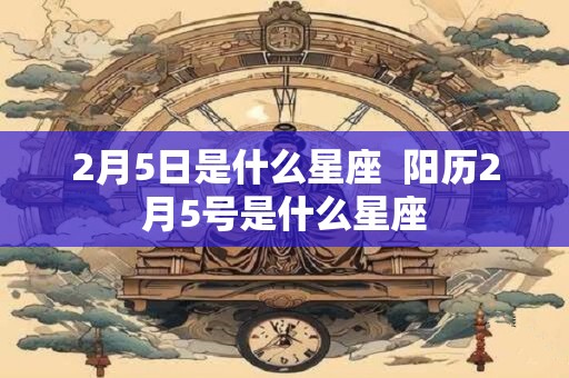 2月5日是什么星座  阳历2月5号是什么星座