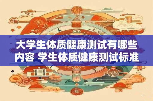 大学生体质健康测试有哪些内容 学生体质健康测试标准