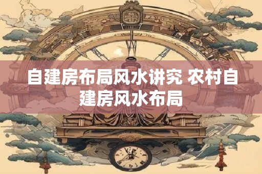 自建房布局风水讲究 农村自建房风水布局