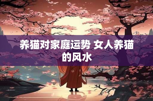 养猫对家庭运势 女人养猫的风水