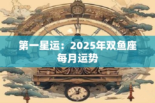 第一星运：2025年双鱼座每月运势