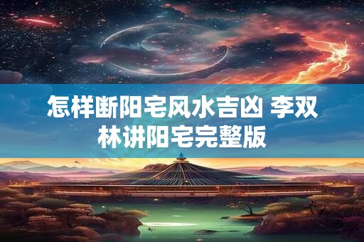 怎样断阳宅风水吉凶 李双林讲阳宅完整版