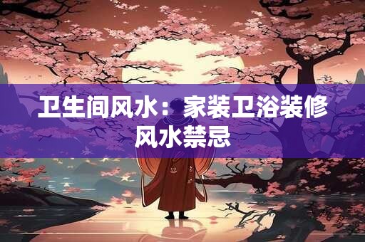 卫生间风水：家装卫浴装修风水禁忌