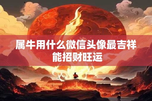 属牛用什么微信头像最吉祥 能招财旺运