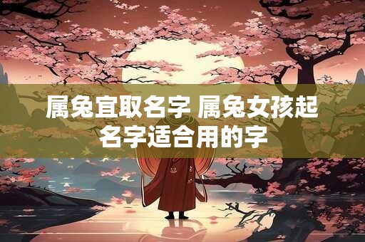 属兔宜取名字 属兔女孩起名字适合用的字