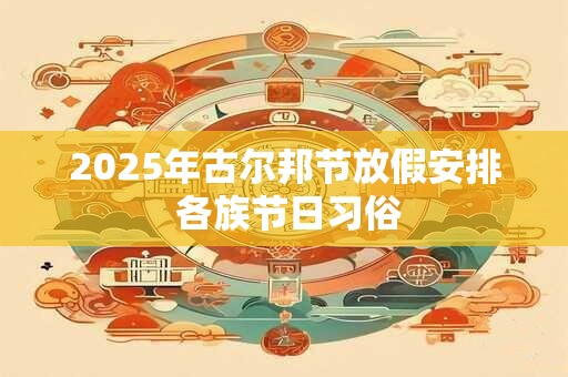 2025年古尔邦节放假安排 各族节日习俗