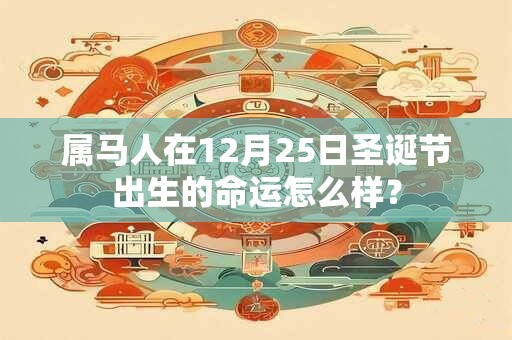 属马人在12月25日圣诞节出生的命运怎么样？