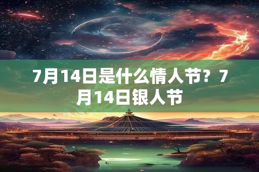 7月14日是什么情人节？7月14日银人节