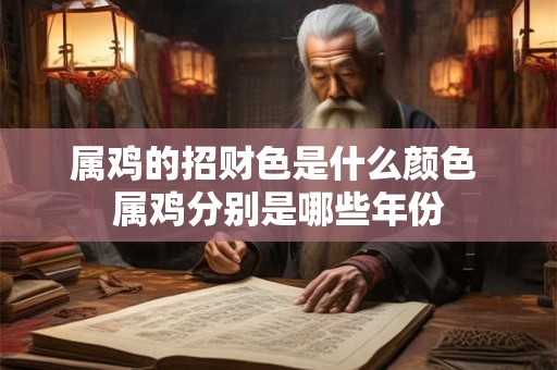 属鸡的招财色是什么颜色 属鸡分别是哪些年份