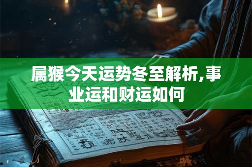 属猴今天运势冬至解析,事业运和财运如何