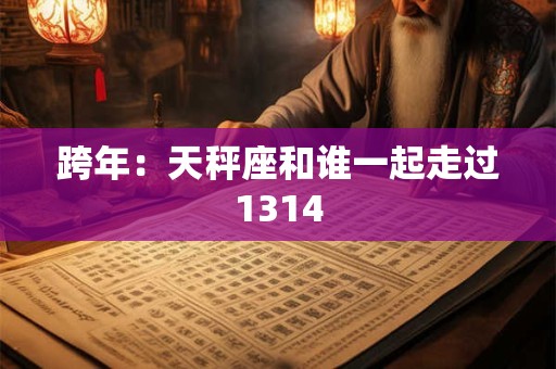 跨年：天秤座和谁一起走过1314