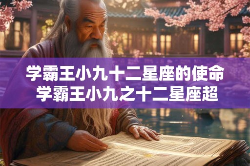 学霸王小九十二星座的使命 学霸王小九之十二星座超能力