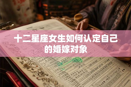 十二星座女生如何认定自己的婚嫁对象