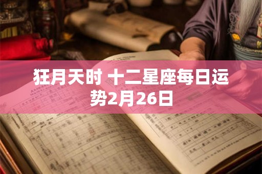 狂月天时 十二星座每日运势2月26日