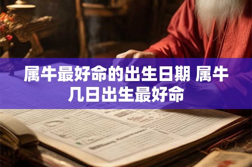 属牛最好命的出生日期 属牛几日出生最好命