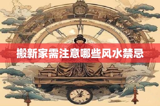 搬新家需注意哪些风水禁忌
