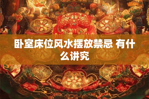 卧室床位风水摆放禁忌 有什么讲究