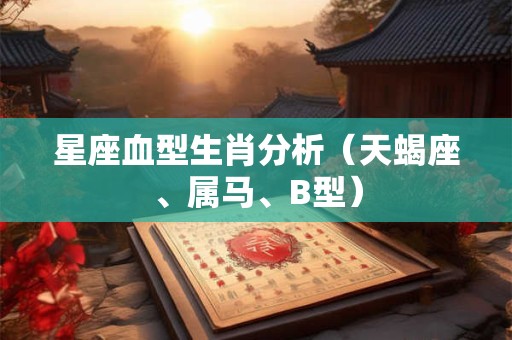 星座血型生肖分析（天蝎座、属马、B型）