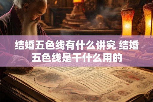 结婚五色线有什么讲究 结婚五色线是干什么用的