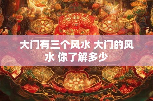大门有三个风水 大门的风水 你了解多少