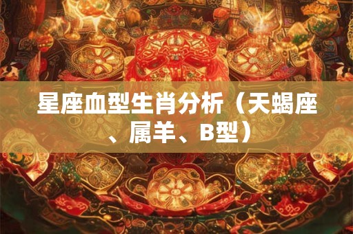 星座血型生肖分析（天蝎座、属羊、B型）
