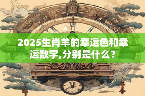 2025生肖羊的幸运色和幸运数字,分别是什么？