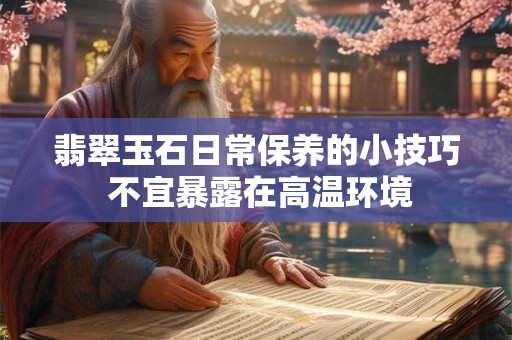翡翠玉石日常保养的小技巧 不宜暴露在高温环境