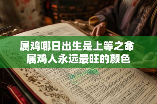 属鸡哪日出生是上等之命 属鸡人永远最旺的颜色