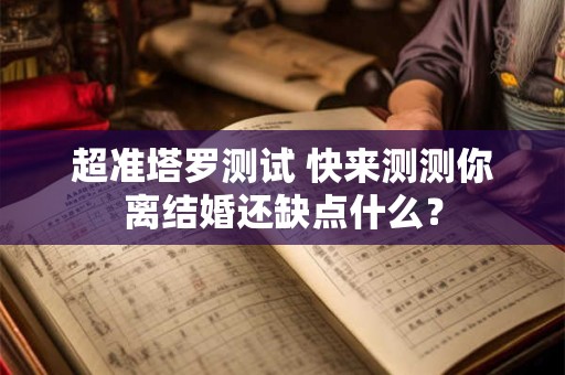 超准塔罗测试 快来测测你离结婚还缺点什么？