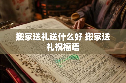 搬家送礼送什么好 搬家送礼祝福语