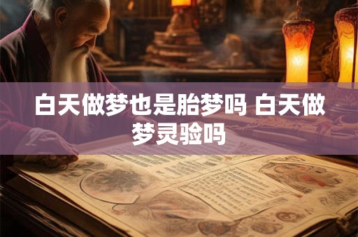 白天做梦也是胎梦吗 白天做梦灵验吗