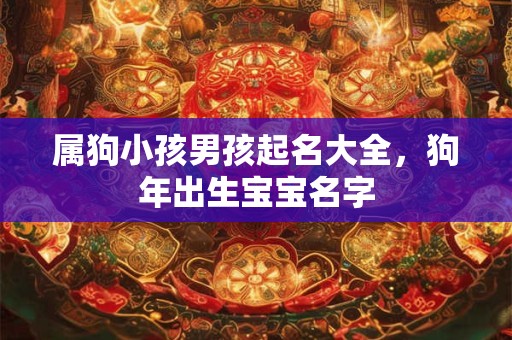 属狗小孩男孩起名大全，狗年出生宝宝名字